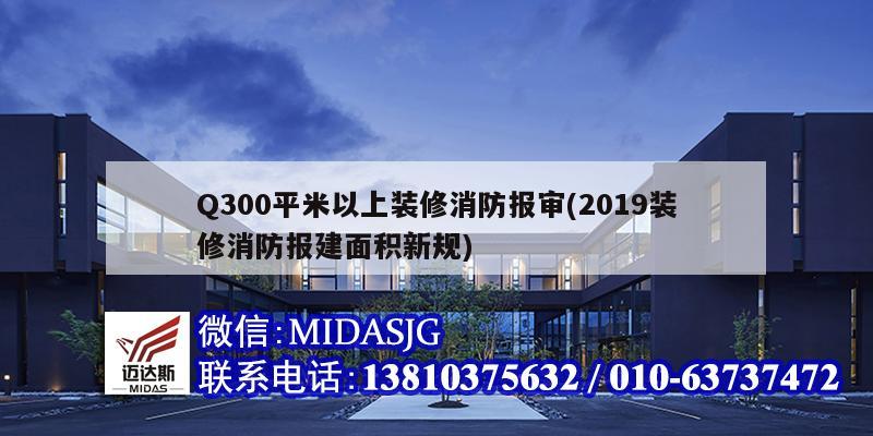 Q300平米以上裝修消防報(bào)審(2019裝修消防報(bào)建面積新規(guī))