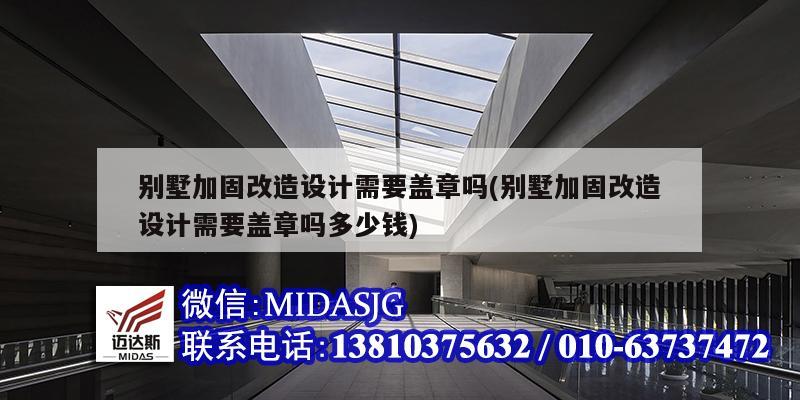 別墅加固改造設計需要蓋章嗎(別墅加固改造設計需要蓋章嗎多少錢)