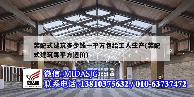 裝配式建筑多少錢一平方包給工人生產(chǎn)(裝配式建筑每平方造價(jià))