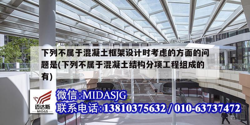 下列不屬于混凝土框架設計時考慮的方面的問題是(下列不屬于混凝土結構分項工程組成的有)