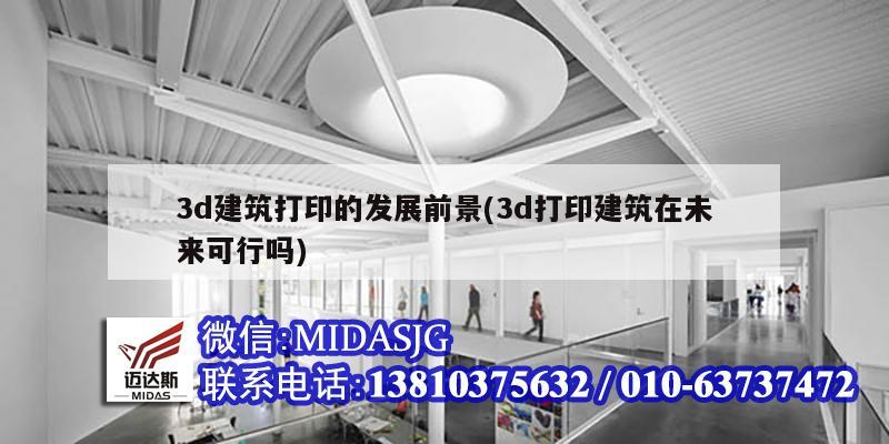 3d建筑打印的發(fā)展前景(3d打印建筑在未來可行嗎)